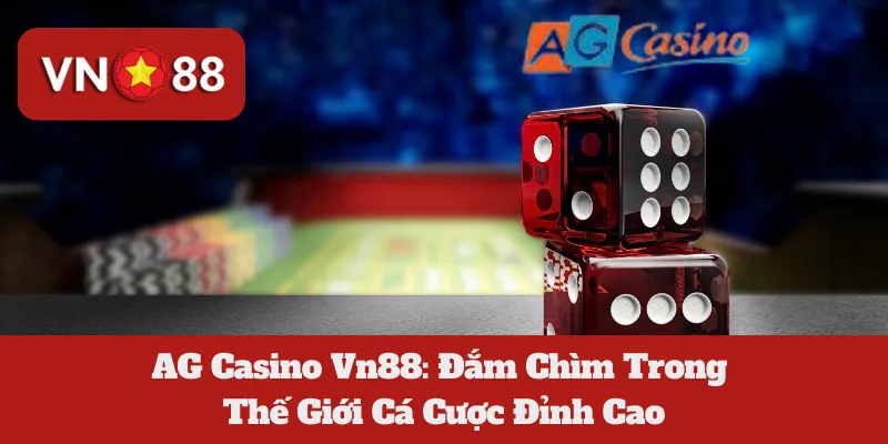 AG Casino Vn88: Đắm Chìm Trong Thế Giới Cá Cược Đỉnh Cao