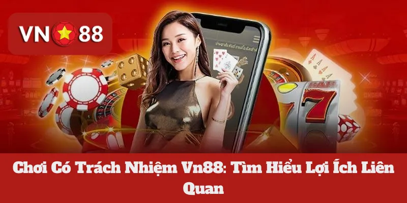 Chơi Có Trách Nhiệm Vn88: Tìm Hiểu Lợi Ích Liên Quan