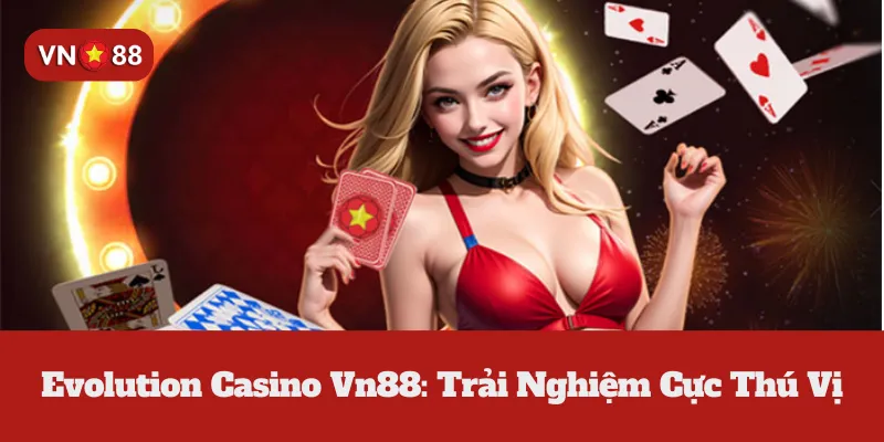 Evolution Casino Vn88: Trải Nghiệm Cực Thú Vị