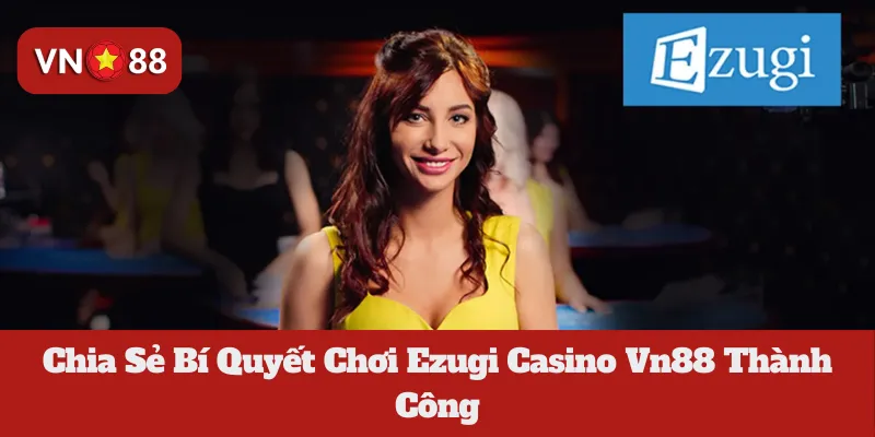 Ezugi Casino Vn88: Chia Sẻ Bí Quyết Chơi Thành Công