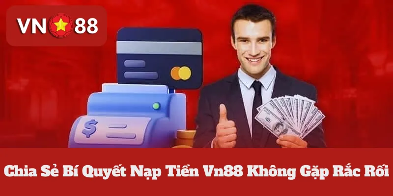 Chia Sẻ Bí Quyết Nạp Tiền Vn88 Không Gặp Rắc Rối