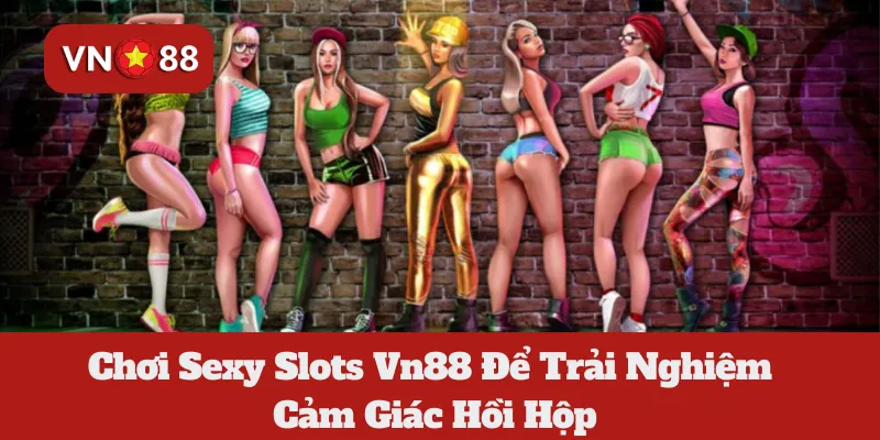 Chơi Sexy Slots Vn88 Để Trải Nghiệm Cảm Giác Hồi Hộp