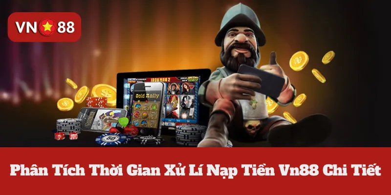 Phân Tích Thời Gian Xử Lí Nạp Tiền Vn88 Chi Tiết