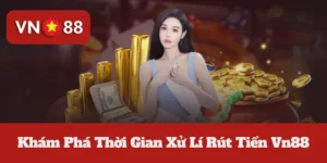 Khám Phá Thời Gian Xử Lí Rút Tiền Vn88