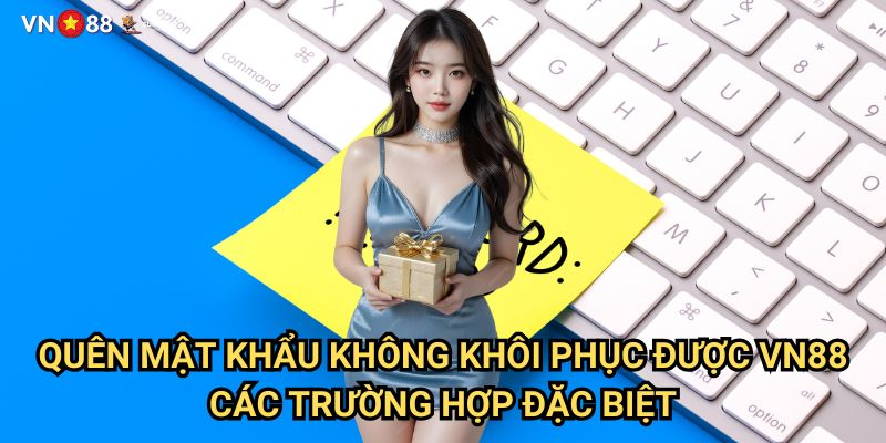 Quên Mật Khẩu Không Khôi Phục Được Vn88: Hướng Dẫn Giải Quyết Từng Bước 3 Quên Mật Khẩu Không Khôi Phục Được Vn88 - Các Trường Hợp Đặc Biệt
